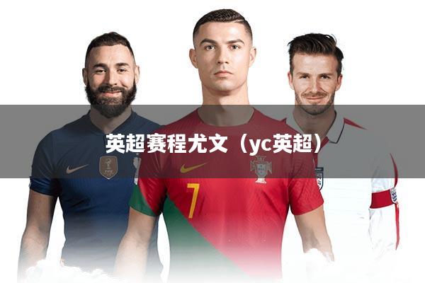 英超赛程尤文（yc英超）