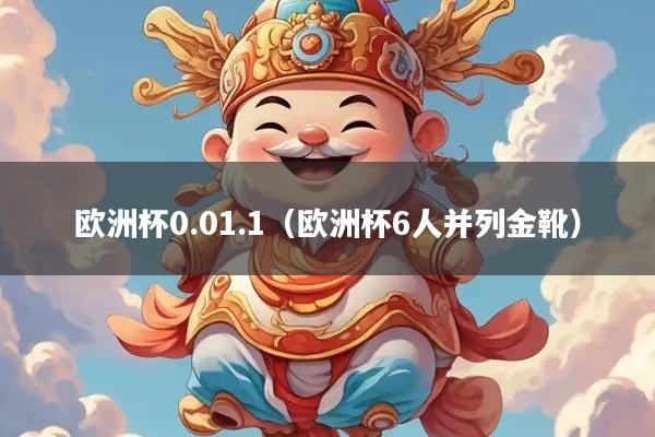 欧洲杯0.01.1（欧洲杯6人并列金靴）