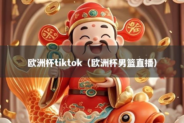 欧洲杯tiktok（欧洲杯男篮直播）